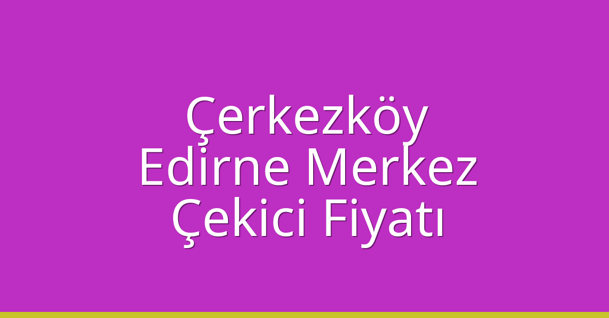 Çerkezköy Çekici Fiyatı – Edirne Merkez Oto Kurtarıcı Ücreti