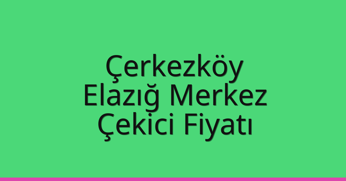 Çerkezköy Çekici Fiyatı – Elazığ Merkez Oto Kurtarıcı Ücreti