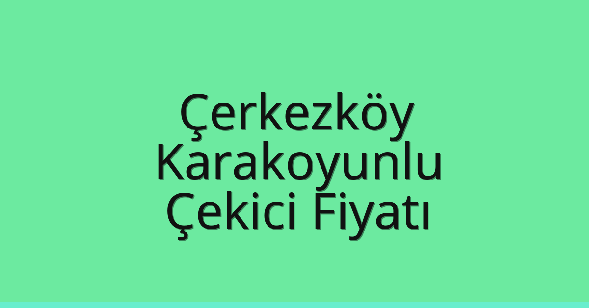 Çerkezköy Çekici Fiyatı – Karakoyunlu Oto Kurtarıcı Ücreti