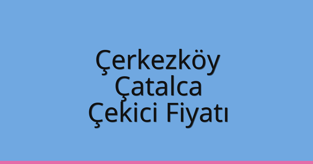 Çerkezköy Çekici Fiyatı – Çatalca Oto Kurtarıcı Ücreti