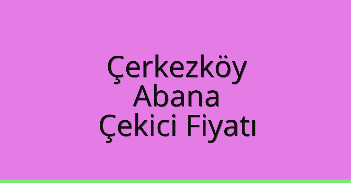 Çerkezköy Çekici Fiyatı – Abana Oto Kurtarıcı Ücreti