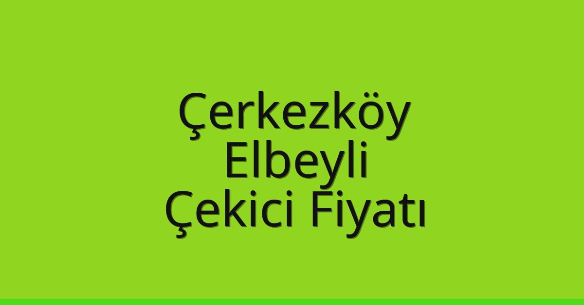 Çerkezköy Çekici Fiyatı – Elbeyli Oto Kurtarıcı Ücreti