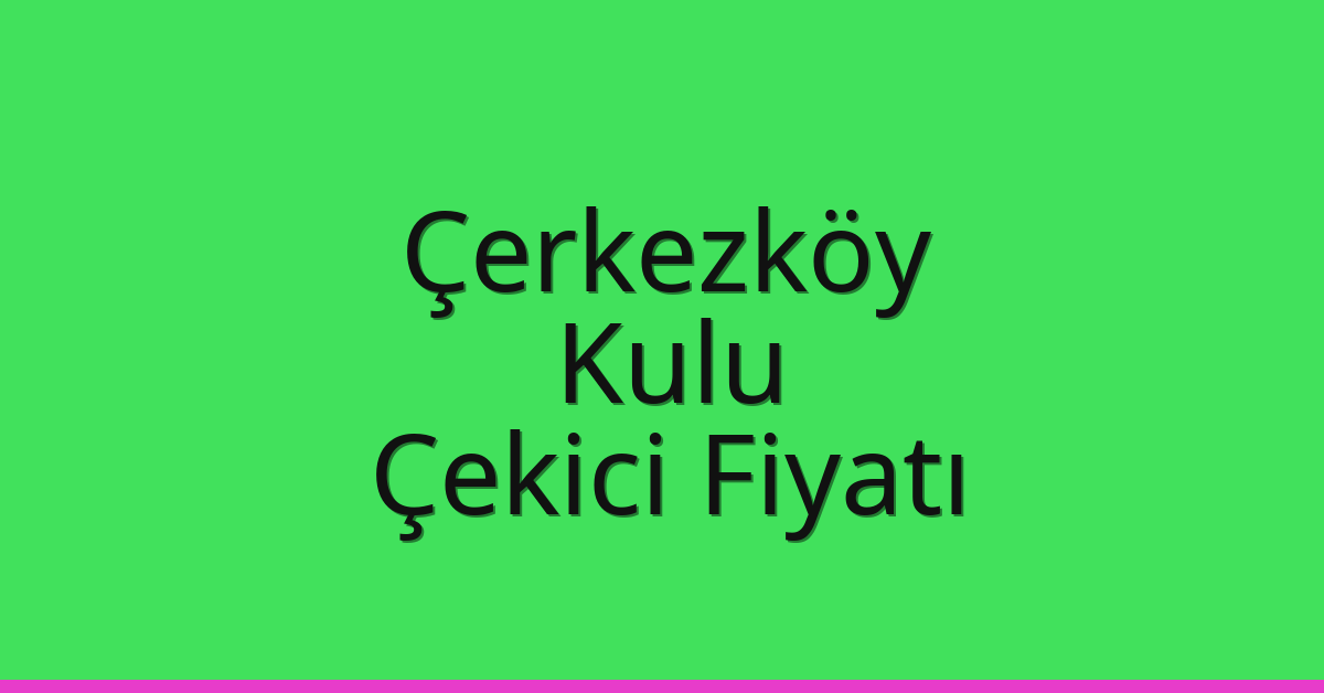 Çerkezköy Çekici Fiyatı – Kulu Oto Kurtarıcı Ücreti