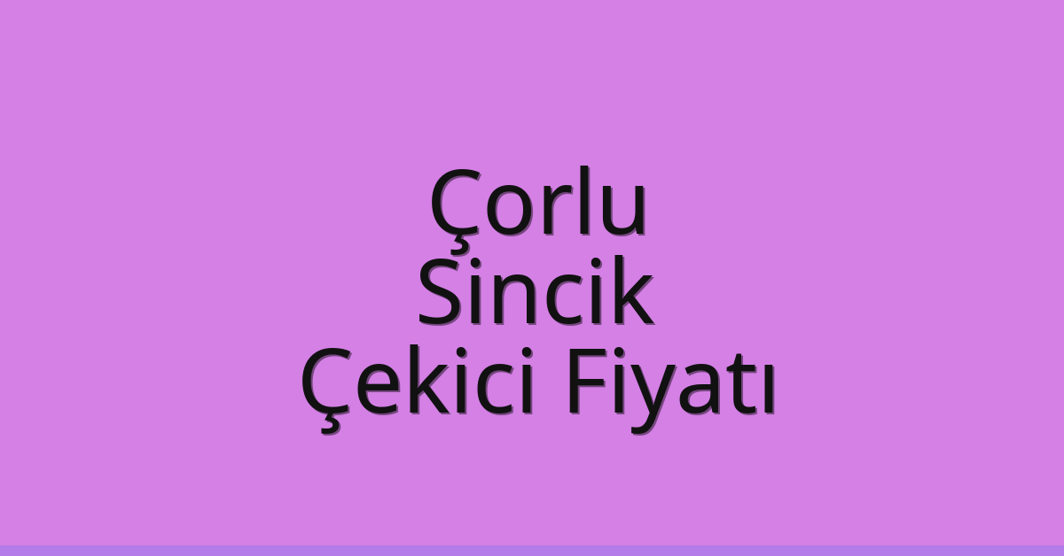Çorlu Çekici Fiyatı – Sincik Oto Kurtarıcı Ücreti