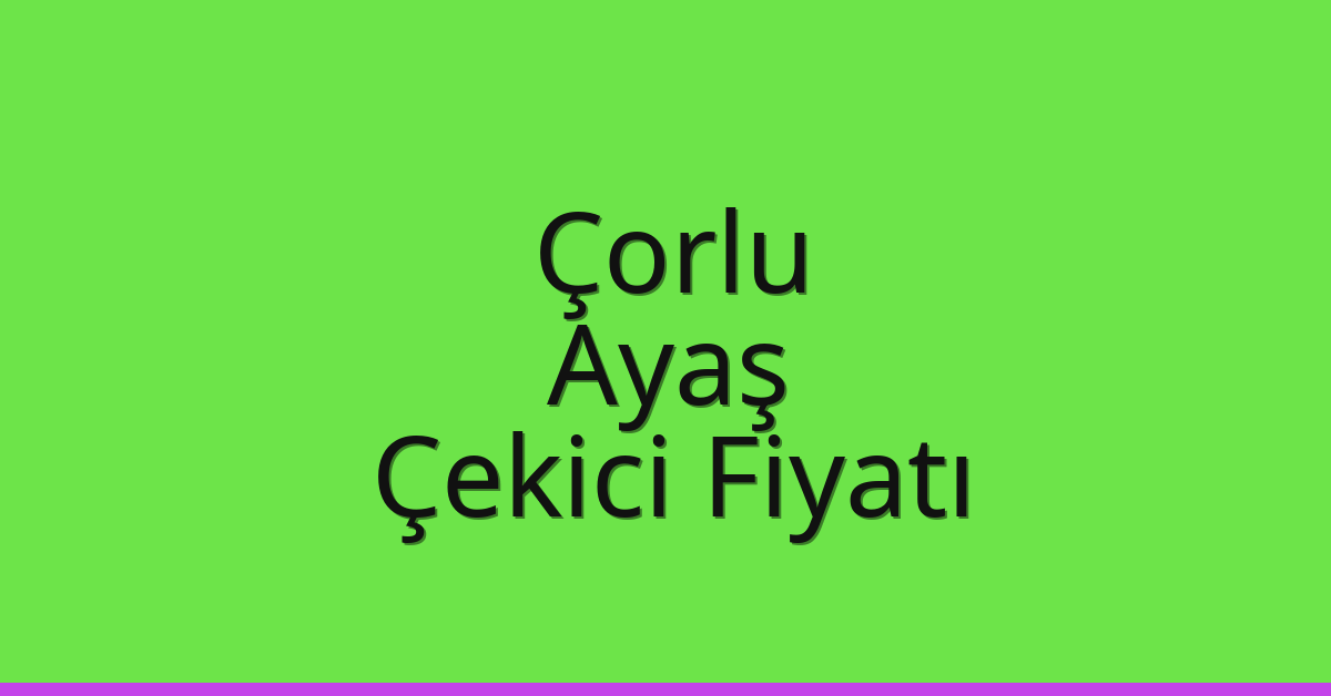 Çorlu Çekici Fiyatı – Ayaş Oto Kurtarıcı Ücreti
