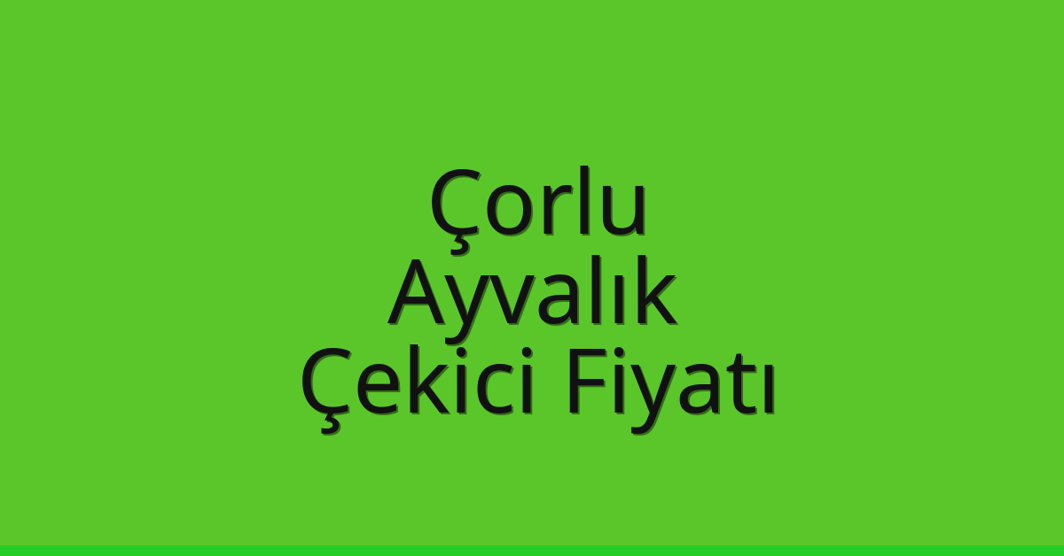 Çorlu Çekici Fiyatı – Ayvalık Oto Kurtarıcı Ücreti