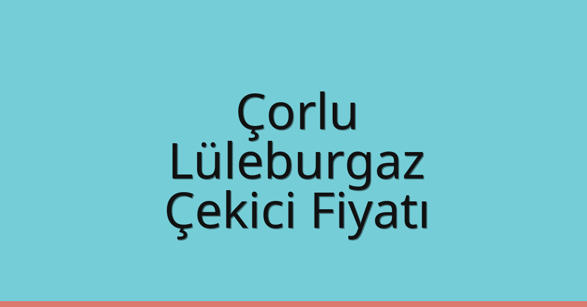 Çorlu Çekici Fiyatı – Lüleburgaz Oto Kurtarıcı Ücreti
