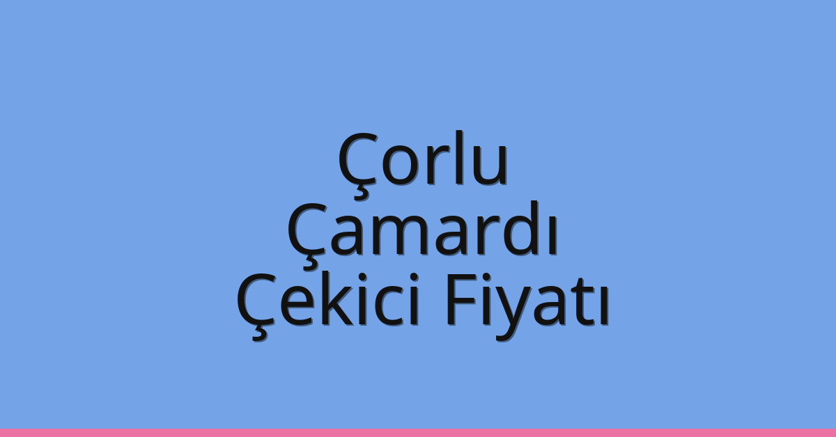 Çorlu Çekici Fiyatı – Çamardı Oto Kurtarıcı Ücreti