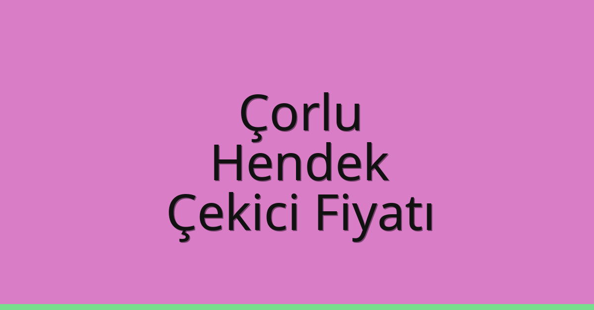 Çorlu Çekici Fiyatı – Hendek Oto Kurtarıcı Ücreti