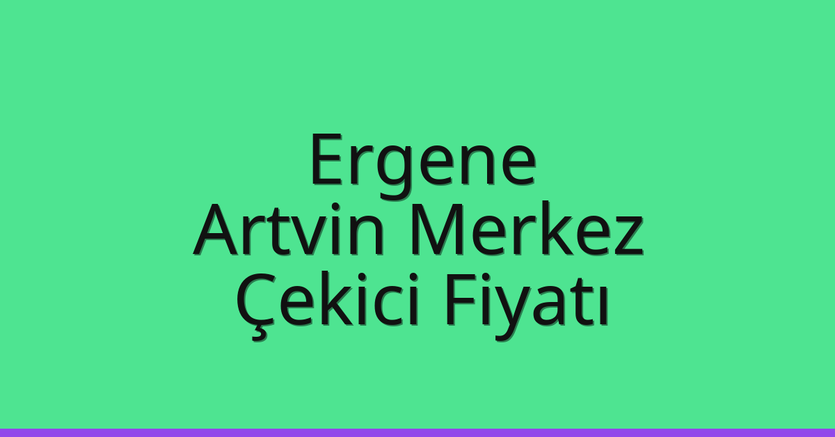 Ergene Çekici Fiyatı – Artvin Merkez Oto Kurtarıcı Ücreti