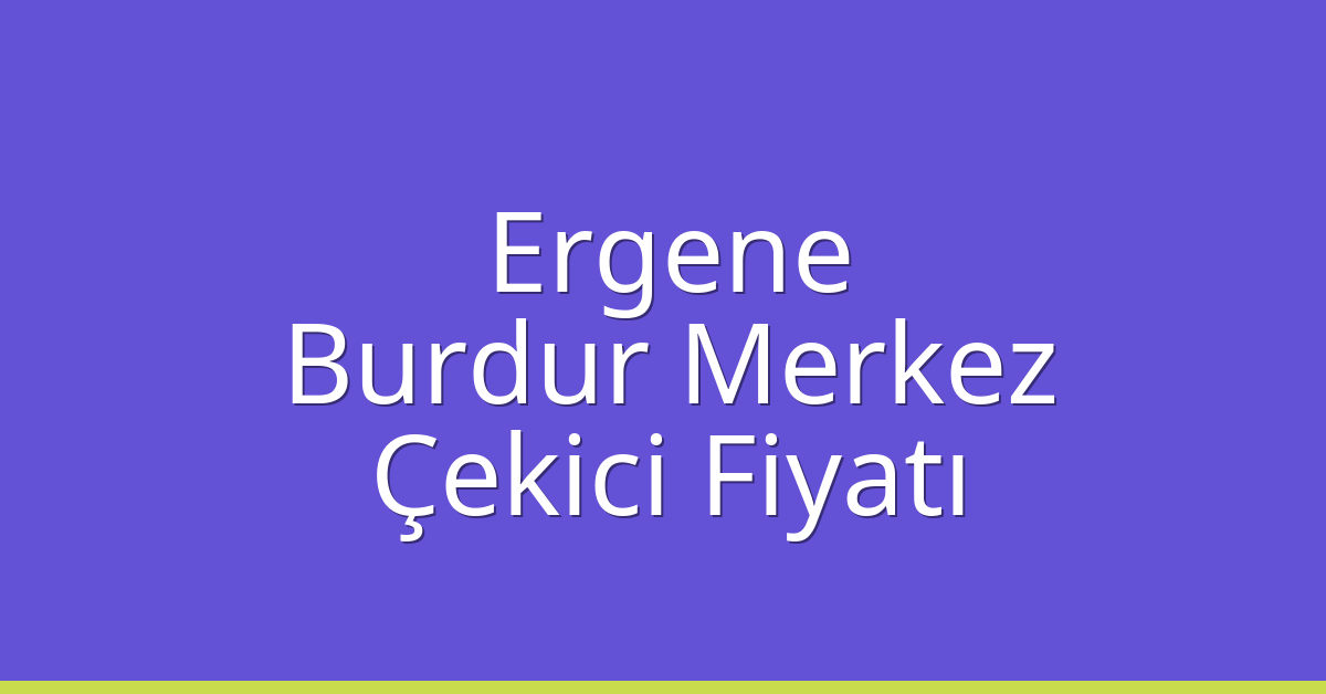 Ergene Çekici Fiyatı – Burdur Merkez Oto Kurtarıcı Ücreti