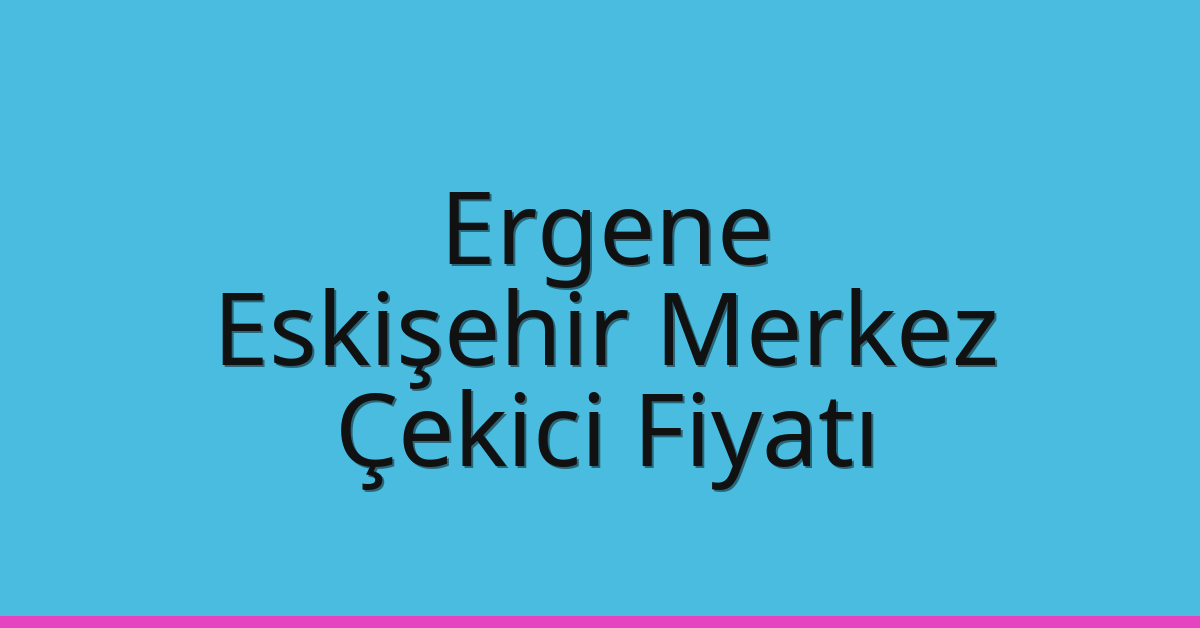 Ergene Çekici Fiyatı – Eskişehir Merkez Oto Kurtarıcı Ücreti
