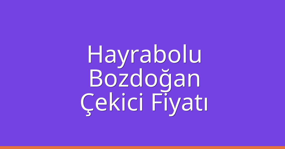 Hayrabolu Çekici Fiyatı – Bozdoğan Oto Kurtarıcı Ücreti