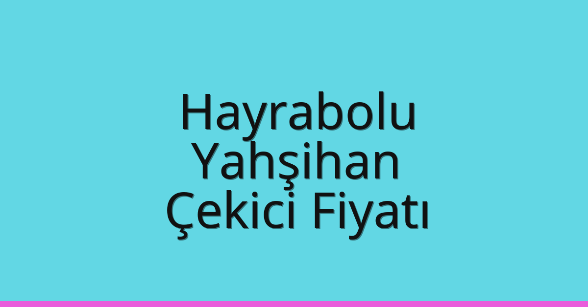Hayrabolu Çekici Fiyatı – Yahşihan Oto Kurtarıcı Ücreti
