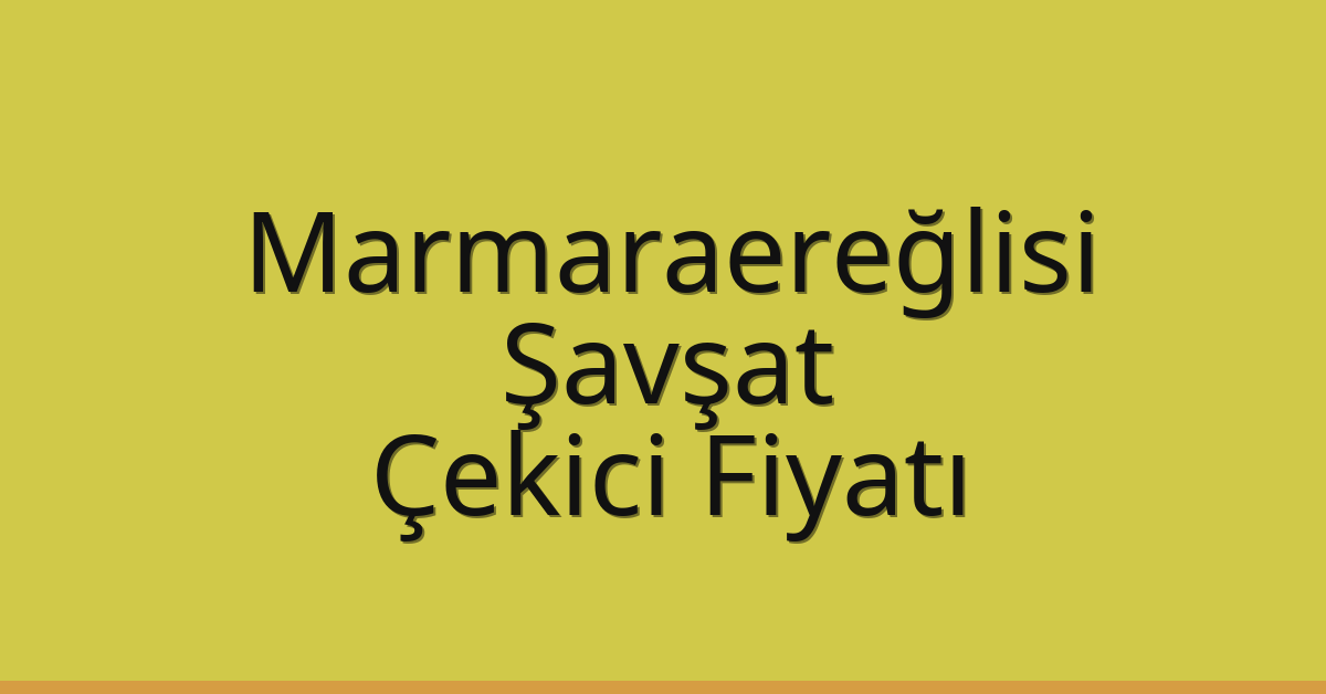 Marmaraereğlisi Çekici Fiyatı – Şavşat Oto Kurtarıcı Ücreti