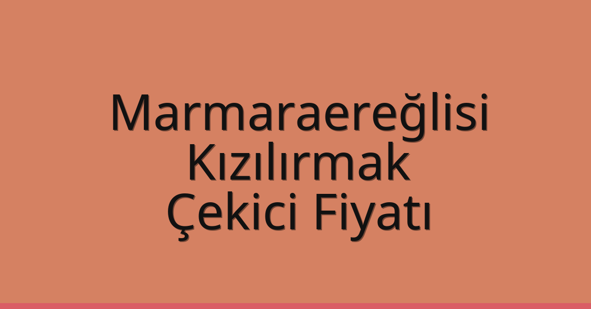 Marmaraereğlisi Çekici Fiyatı – Kızılırmak Oto Kurtarıcı Ücreti