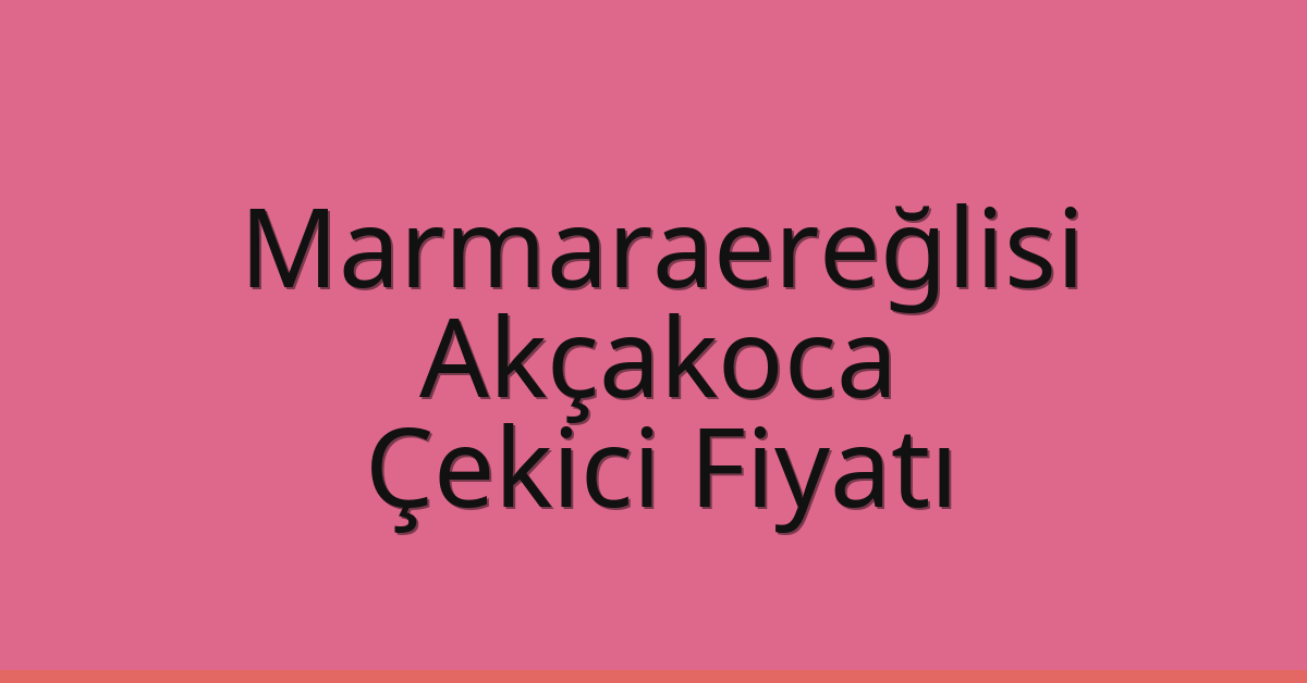 Marmaraereğlisi Çekici Fiyatı – Akçakoca Oto Kurtarıcı Ücreti