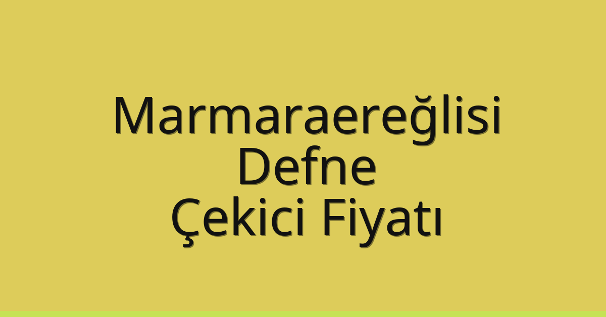Marmaraereğlisi Çekici Fiyatı – Defne Oto Kurtarıcı Ücreti