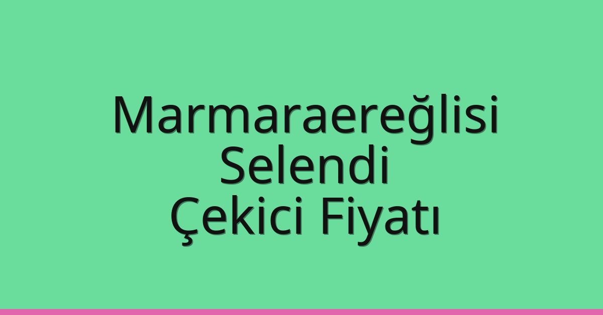 Marmaraereğlisi Çekici Fiyatı – Selendi Oto Kurtarıcı Ücreti