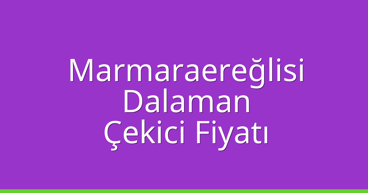 Marmaraereğlisi Çekici Fiyatı – Dalaman Oto Kurtarıcı Ücreti