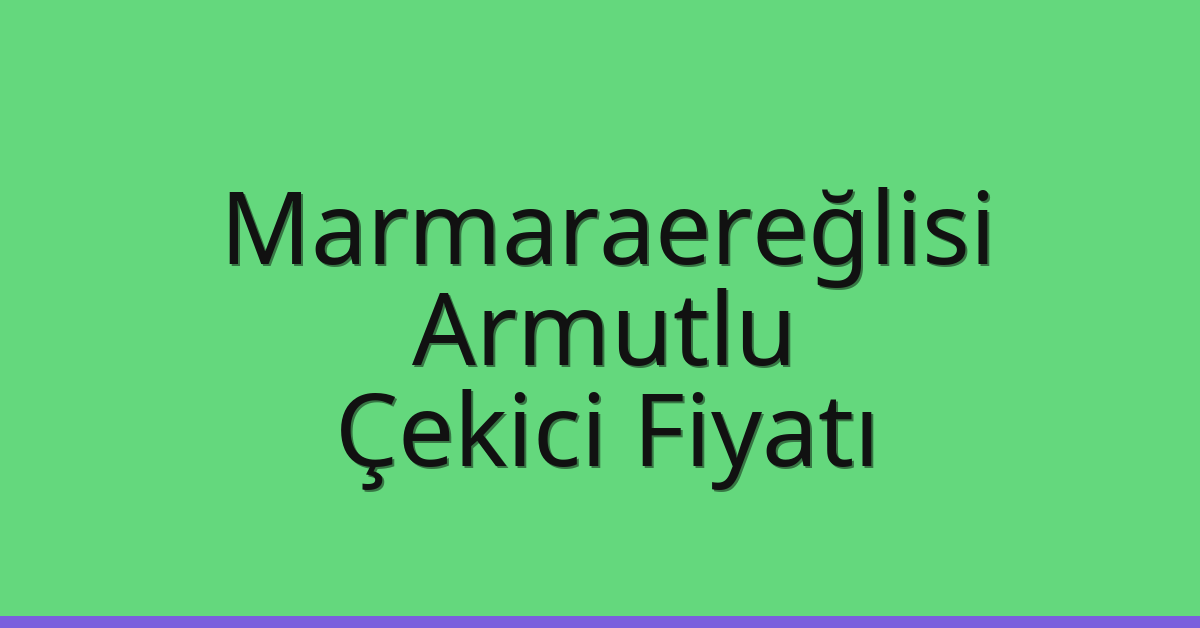Marmaraereğlisi Çekici Fiyatı – Armutlu Oto Kurtarıcı Ücreti
