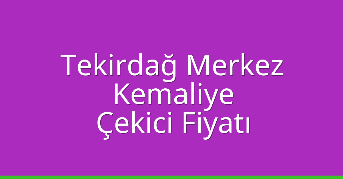 Tekirdağ Merkez Çekici Fiyatı – Kemaliye Oto Kurtarıcı Ücreti