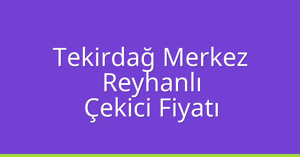 Tekirdağ Merkez Çekici Fiyatı – Reyhanlı Oto Kurtarıcı Ücreti