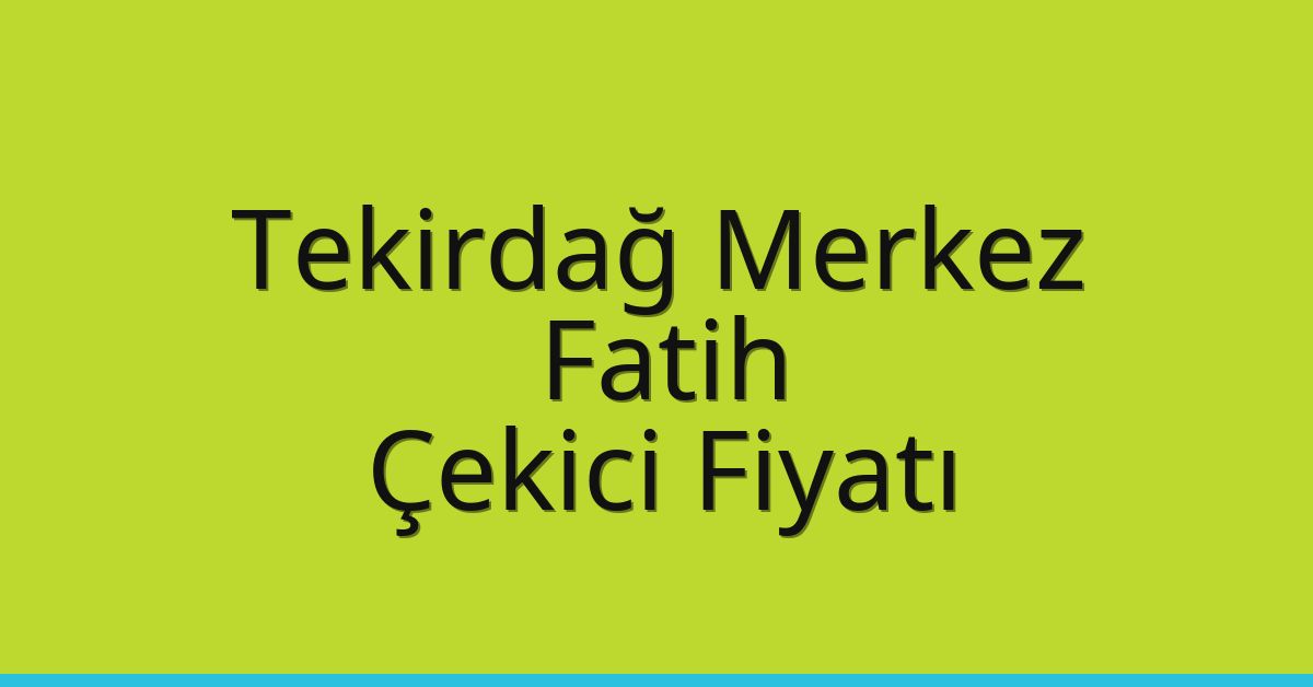 Tekirdağ Merkez Çekici Fiyatı – Fatih Oto Kurtarıcı Ücreti