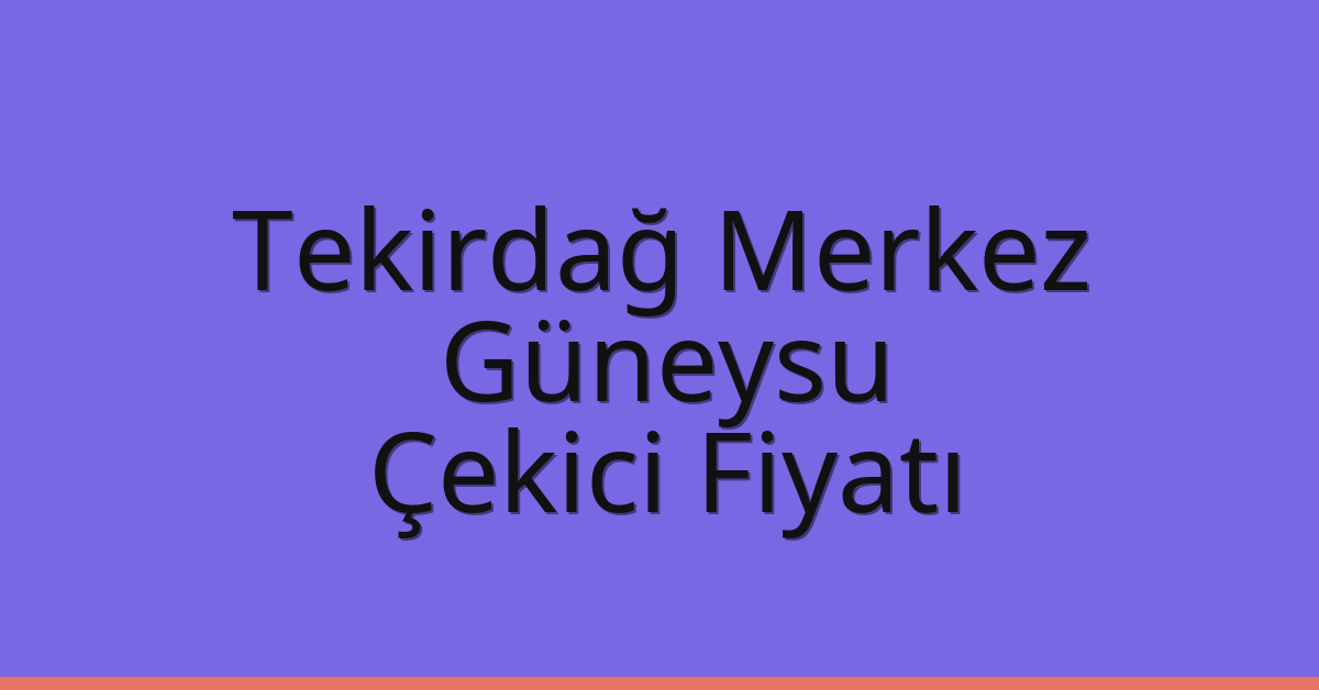 Tekirdağ Merkez Çekici Fiyatı – Güneysu Oto Kurtarıcı Ücreti