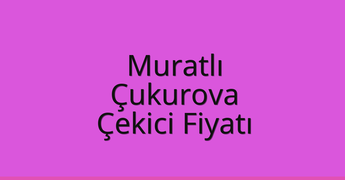 Muratlı Çekici Fiyatı – Çukurova Oto Kurtarıcı Ücreti