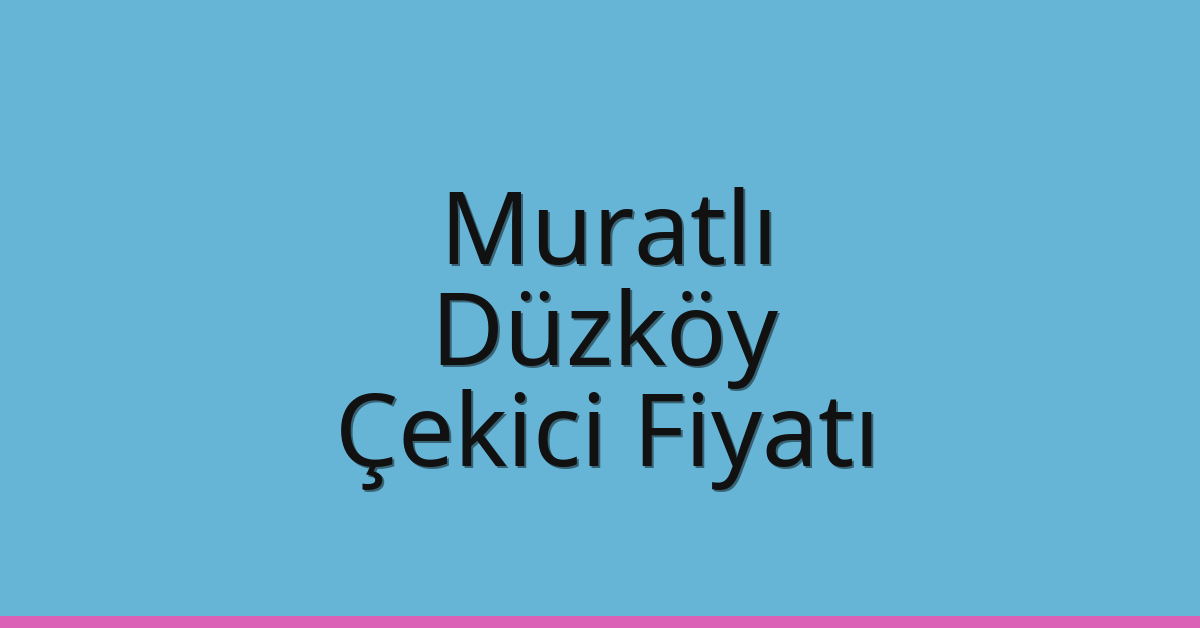 Muratlı Çekici Fiyatı – Düzköy Oto Kurtarıcı Ücreti