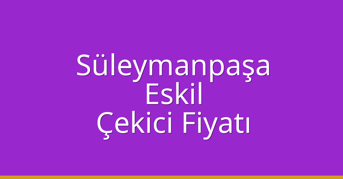 Süleymanpaşa Çekici Fiyatı – Eskil Oto Kurtarıcı Ücreti