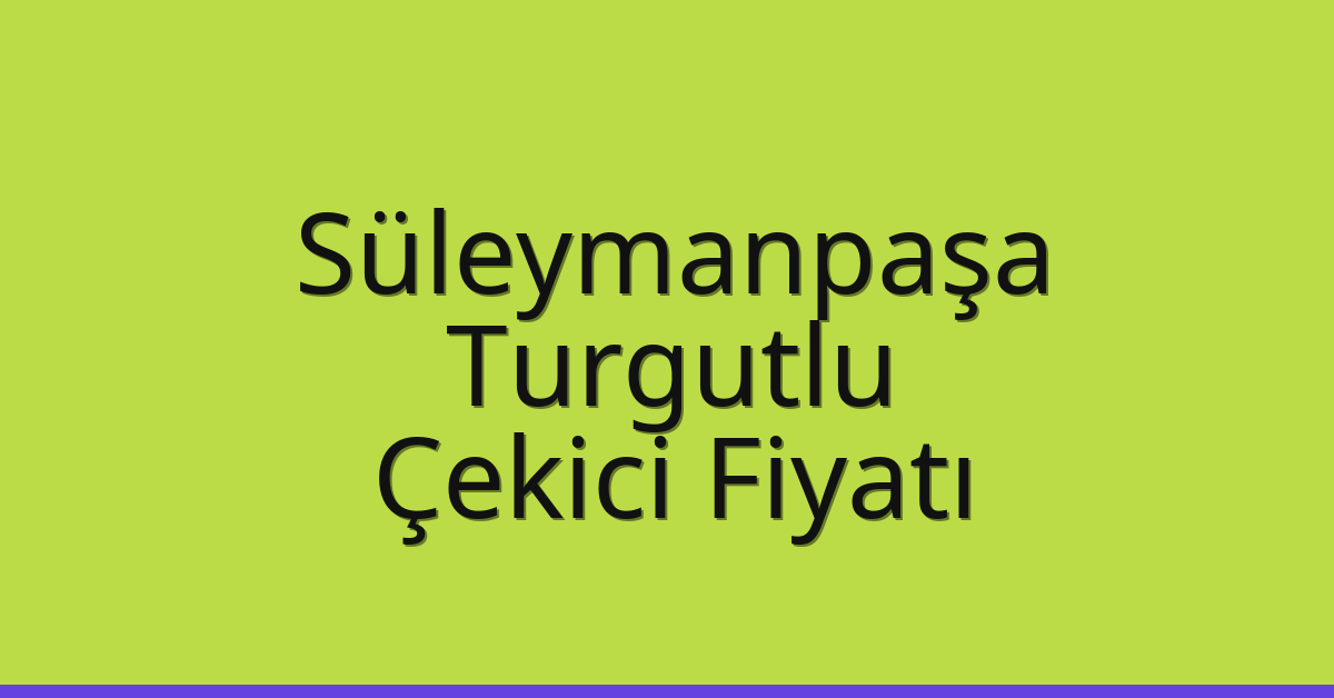 Süleymanpaşa Çekici Fiyatı – Turgutlu Oto Kurtarıcı Ücreti