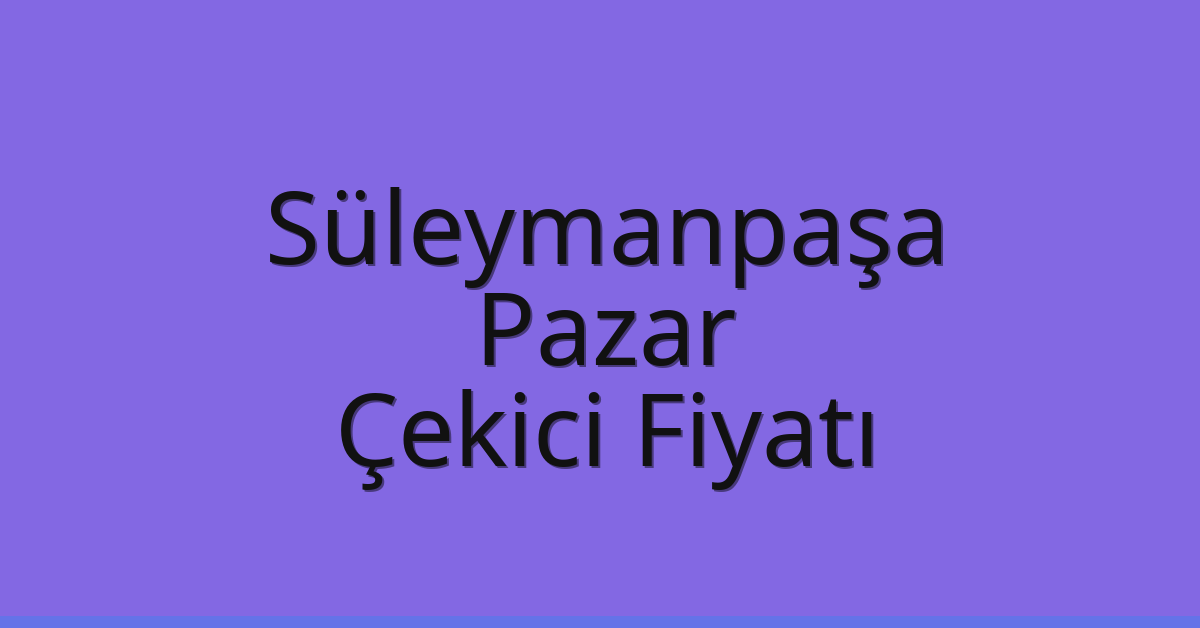 Süleymanpaşa Çekici Fiyatı – Pazar Oto Kurtarıcı Ücreti