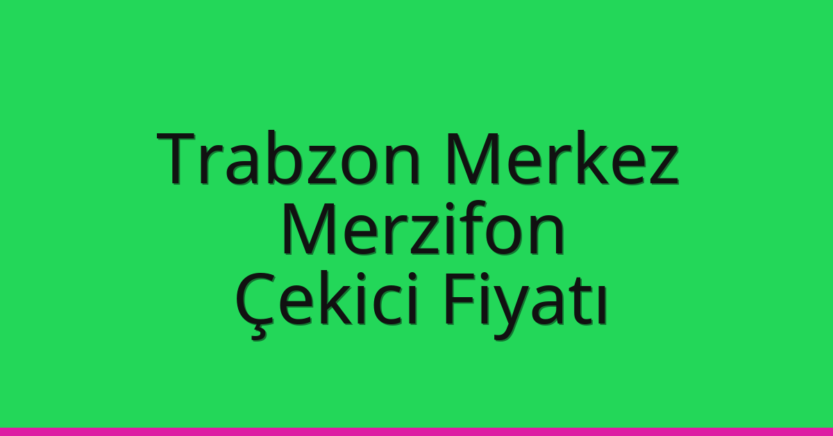 Trabzon Merkez Çekici Fiyatı – Merzifon Oto Kurtarıcı Ücreti