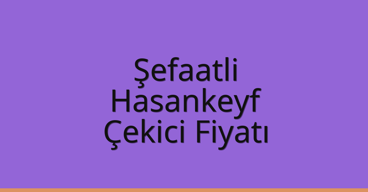 Şefaatli Çekici Fiyatı – Hasankeyf Oto Kurtarıcı Ücreti