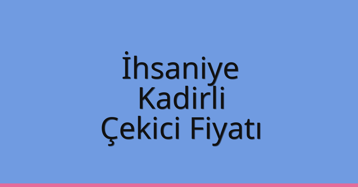 İhsaniye Çekici Fiyatı – Kadirli Oto Kurtarıcı Ücreti