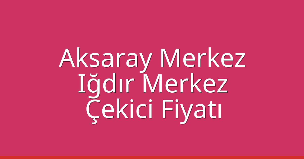 Aksaray Merkez Çekici Fiyatı – Iğdır Merkez Oto Kurtarıcı Ücreti