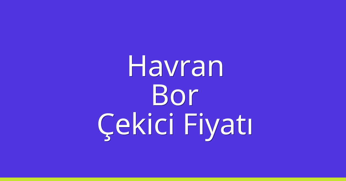 Havran Çekici Fiyatı – Bor Oto Kurtarıcı Ücreti