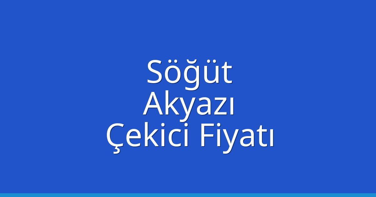 Söğüt Çekici Fiyatı – Akyazı Oto Kurtarıcı Ücreti