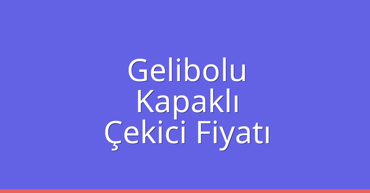 Gelibolu Çekici Fiyatı – Kapaklı Oto Kurtarıcı Ücreti