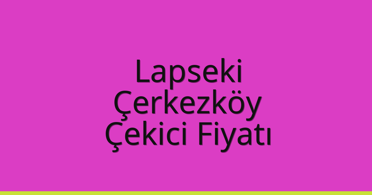 Lapseki Çekici Fiyatı – Çerkezköy Oto Kurtarıcı Ücreti