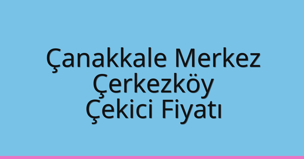 Çanakkale Merkez Çekici Fiyatı – Çerkezköy Oto Kurtarıcı Ücreti