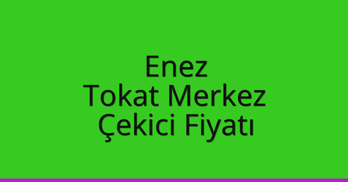Enez Çekici Fiyatı – Tokat Merkez Oto Kurtarıcı Ücreti