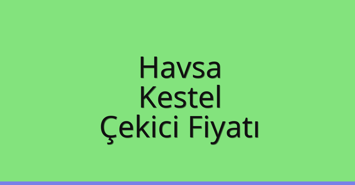Havsa Çekici Fiyatı – Kestel Oto Kurtarıcı Ücreti