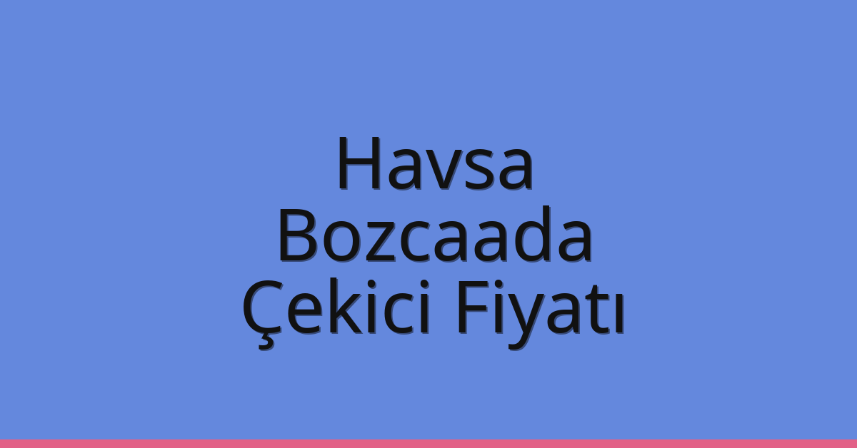 Havsa Çekici Fiyatı – Bozcaada Oto Kurtarıcı Ücreti