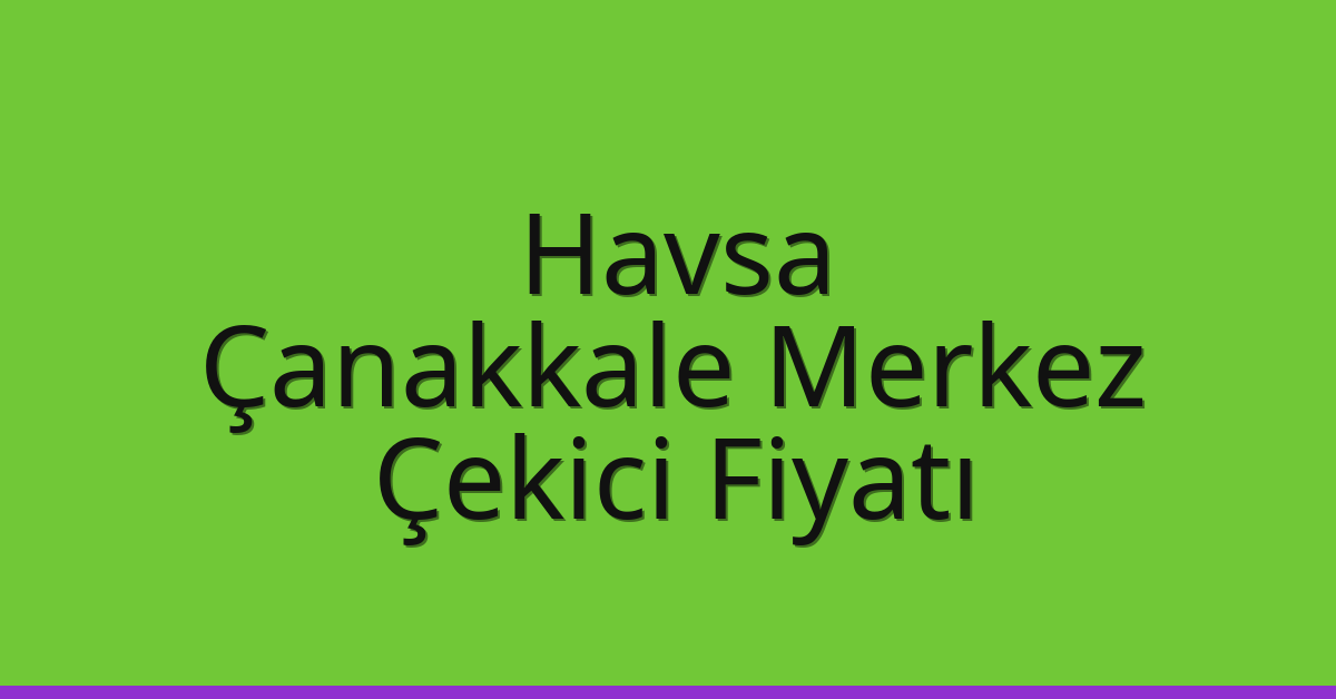 Havsa Çekici Fiyatı – Çanakkale Merkez Oto Kurtarıcı Ücreti