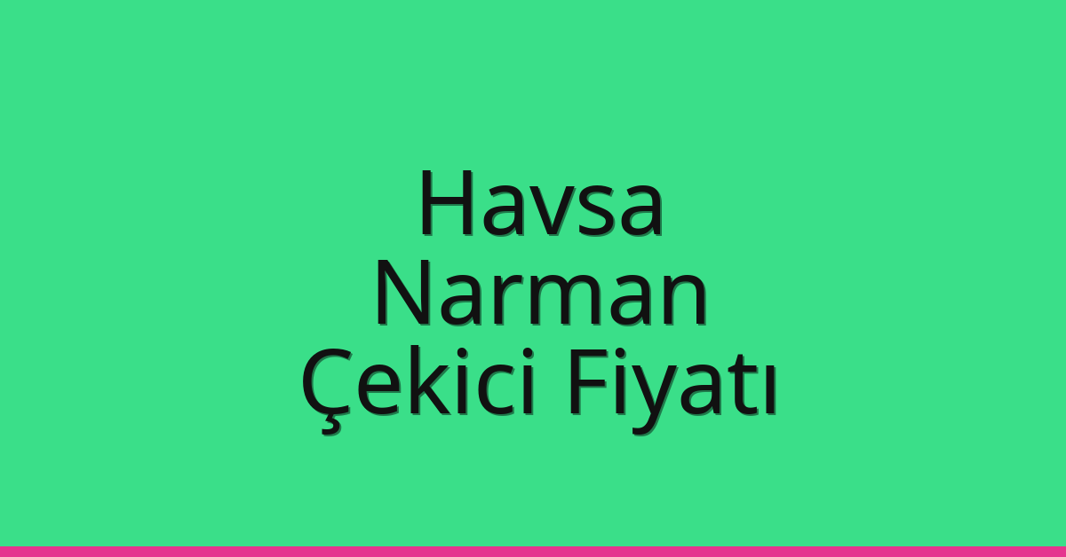 Havsa Çekici Fiyatı – Narman Oto Kurtarıcı Ücreti