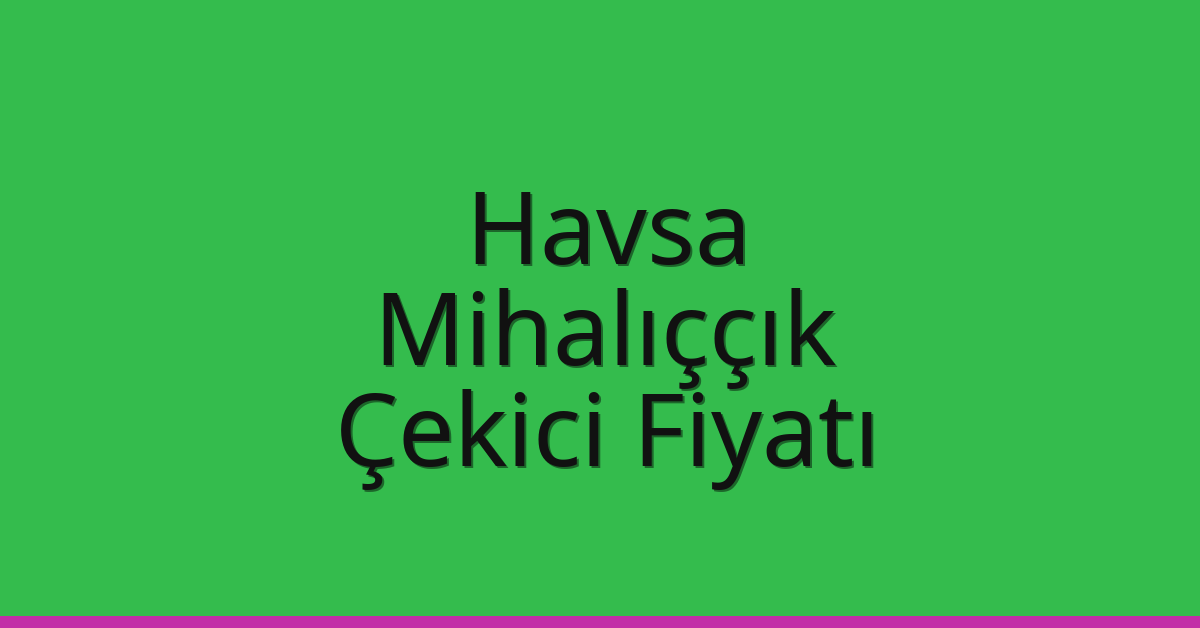 Havsa Çekici Fiyatı – Mihalıççık Oto Kurtarıcı Ücreti