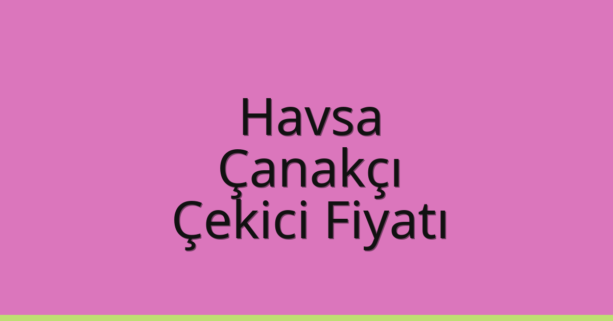 Havsa Çekici Fiyatı – Çanakçı Oto Kurtarıcı Ücreti
